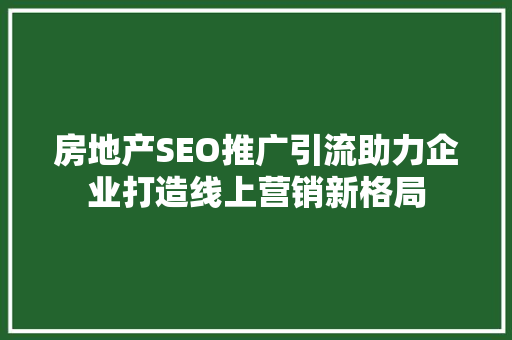 房地产SEO推广引流助力企业打造线上营销新格局
