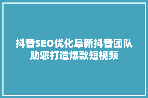 抖音SEO优化阜新抖音团队助您打造爆款短视频  第1张