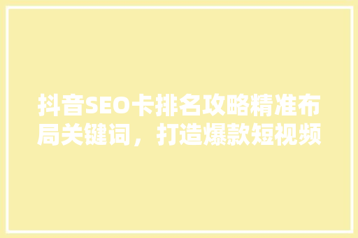 抖音SEO卡排名攻略精准布局关键词，打造爆款短视频
