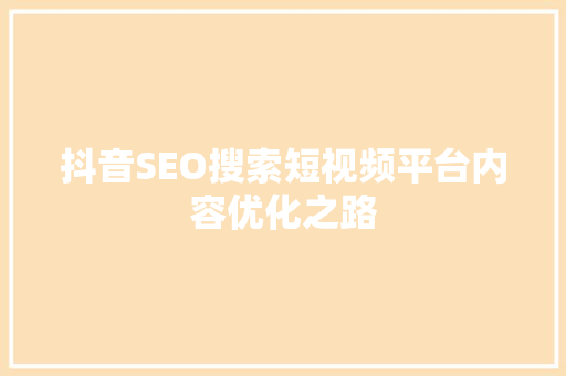 抖音SEO搜索短视频平台内容优化之路