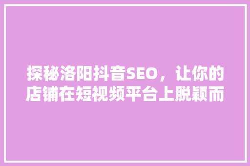 探秘洛阳抖音SEO，让你的店铺在短视频平台上脱颖而出
