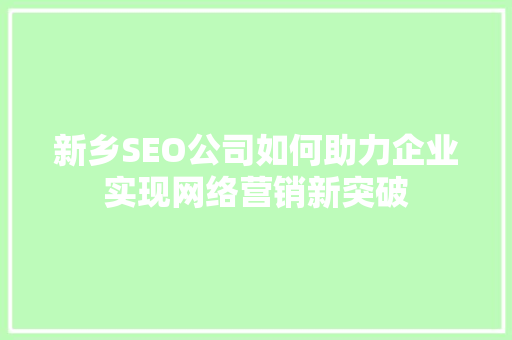 新乡SEO公司如何助力企业实现网络营销新突破