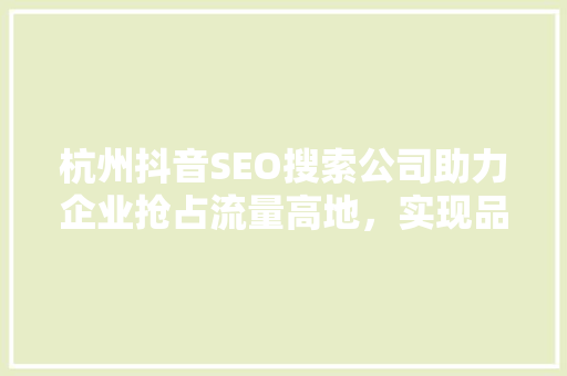 杭州抖音SEO搜索公司助力企业抢占流量高地，实现品牌价值最大化