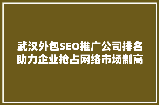 武汉外包SEO推广公司排名助力企业抢占网络市场制高点