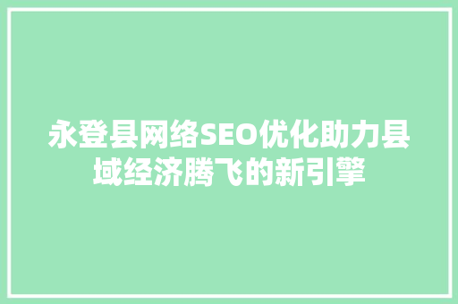 永登县网络SEO优化助力县域经济腾飞的新引擎