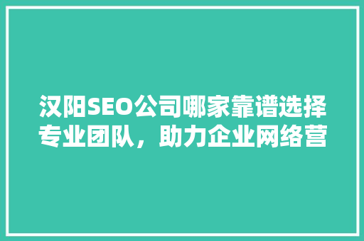 汉阳SEO公司哪家靠谱选择专业团队，助力企业网络营销腾飞