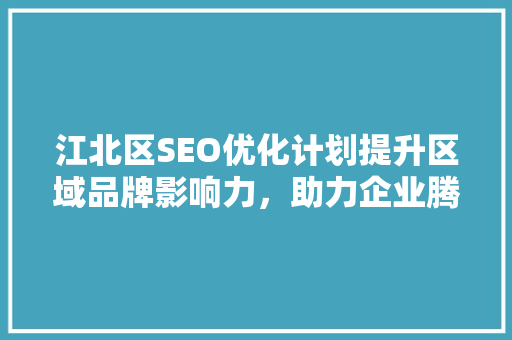 江北区SEO优化计划提升区域品牌影响力，助力企业腾飞