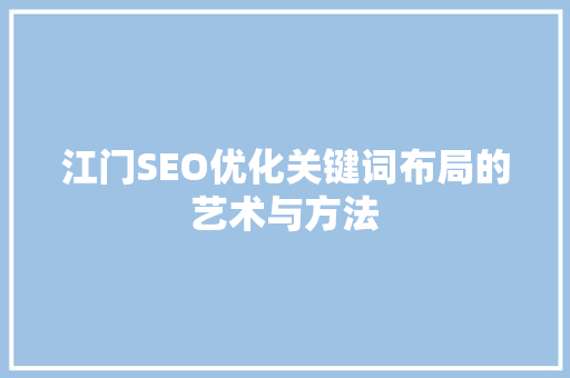 江门SEO优化关键词布局的艺术与方法  第1张