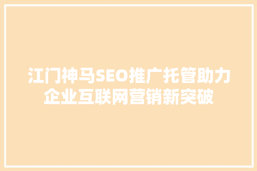 江门神马SEO推广托管助力企业互联网营销新突破