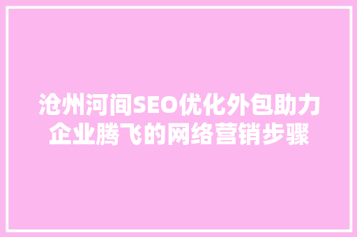 沧州河间SEO优化外包助力企业腾飞的网络营销步骤