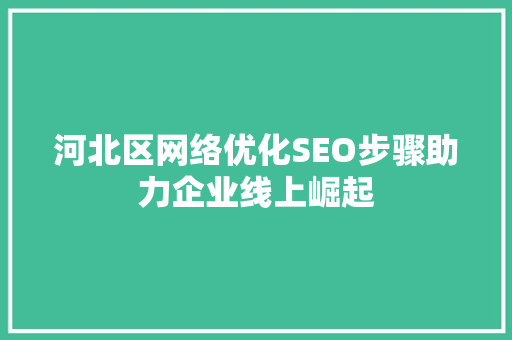 河北区网络优化SEO步骤助力企业线上崛起