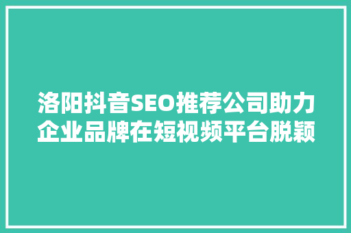 洛阳抖音SEO推荐公司助力企业品牌在短视频平台脱颖而出