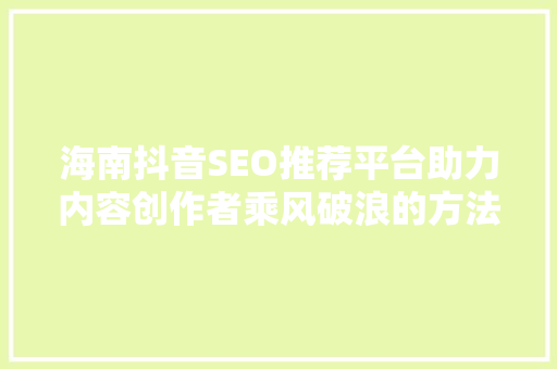 海南抖音SEO推荐平台助力内容创作者乘风破浪的方法