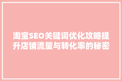 淘宝SEO关键词优化攻略提升店铺流量与转化率的秘密武器