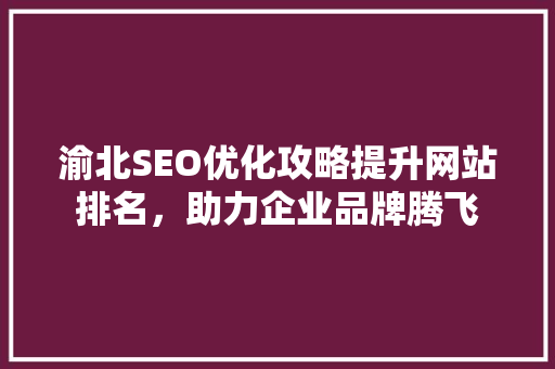 渝北SEO优化攻略提升网站排名，助力企业品牌腾飞
