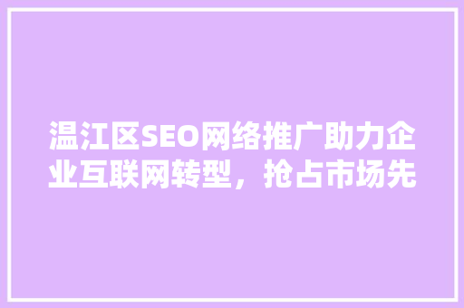 温江区SEO网络推广助力企业互联网转型，抢占市场先机