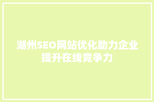 湖州SEO网站优化助力企业提升在线竞争力