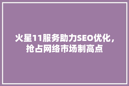 火星11服务助力SEO优化，抢占网络市场制高点