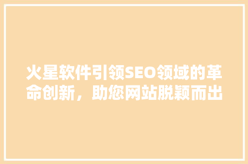 火星软件引领SEO领域的革命创新，助您网站脱颖而出