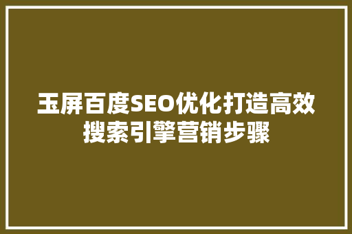 玉屏百度SEO优化打造高效搜索引擎营销步骤