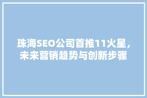 珠海SEO公司首推11火星，未来营销趋势与创新步骤