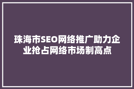 珠海市SEO网络推广助力企业抢占网络市场制高点