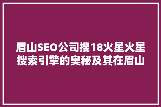 眉山SEO公司搜18火星火星搜索引擎的奥秘及其在眉山地区的发展