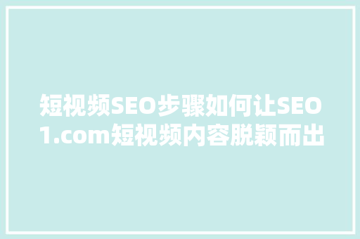 短视频SEO步骤如何让SEO1.com短视频内容脱颖而出