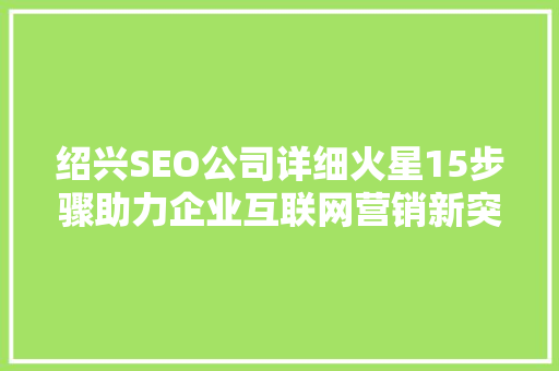 绍兴SEO公司详细火星15步骤助力企业互联网营销新突破
