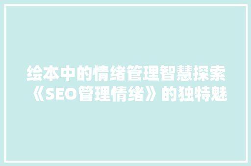 绘本中的情绪管理智慧探索《SEO管理情绪》的独特魅力