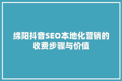 绵阳抖音SEO本地化营销的收费步骤与价值