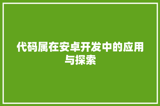 代码属在安卓开发中的应用与探索
