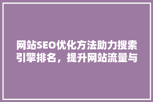 网站SEO优化方法助力搜索引擎排名，提升网站流量与转化率