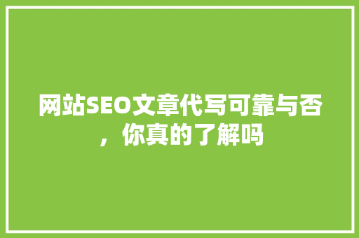 网站SEO文章代写可靠与否，你真的了解吗