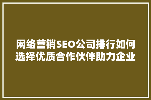 网络营销SEO公司排行如何选择优质合作伙伴助力企业腾飞