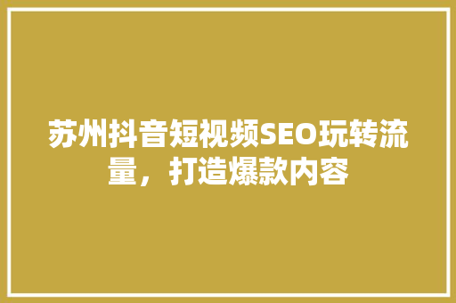 苏州抖音短视频SEO玩转流量，打造爆款内容