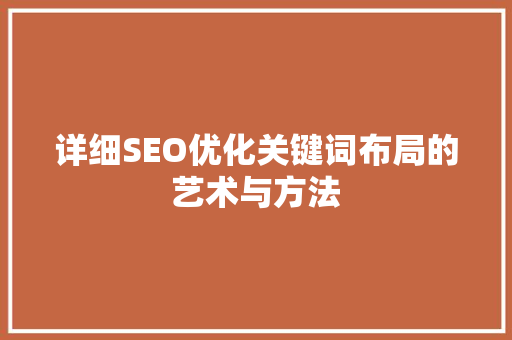 详细SEO优化关键词布局的艺术与方法