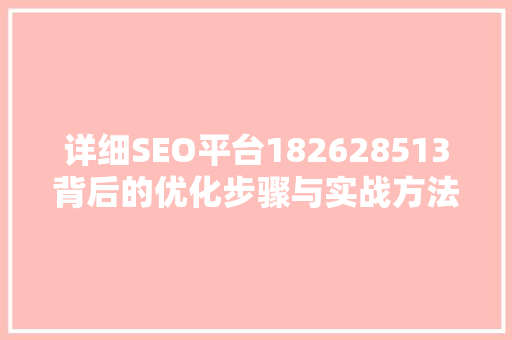详细SEO平台182628513背后的优化步骤与实战方法