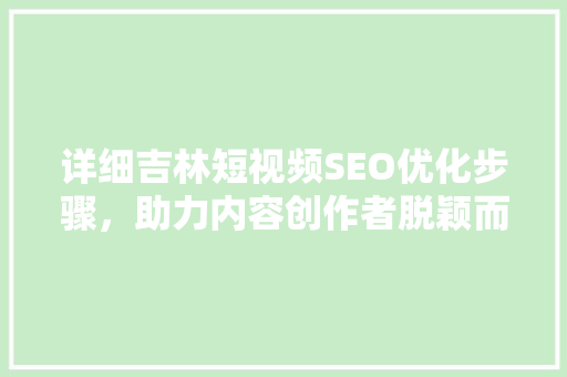详细吉林短视频SEO优化步骤，助力内容创作者脱颖而出