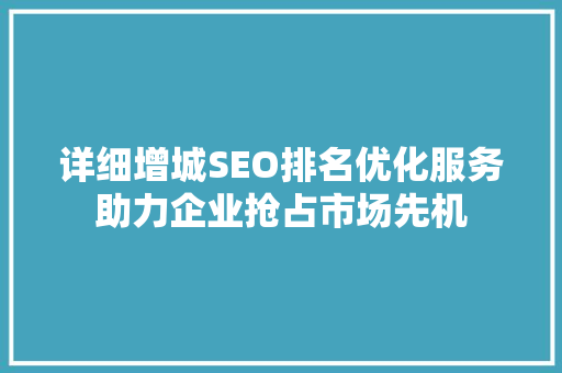 详细增城SEO排名优化服务助力企业抢占市场先机