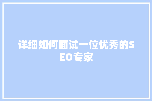 详细如何面试一位优秀的SEO专家