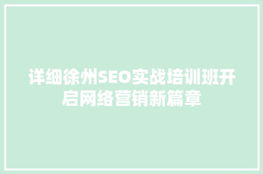 详细徐州SEO实战培训班开启网络营销新篇章