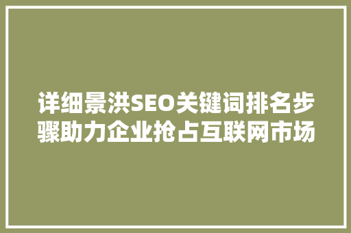 详细景洪SEO关键词排名步骤助力企业抢占互联网市场先机
