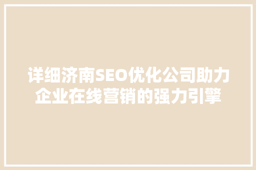 详细济南SEO优化公司助力企业在线营销的强力引擎