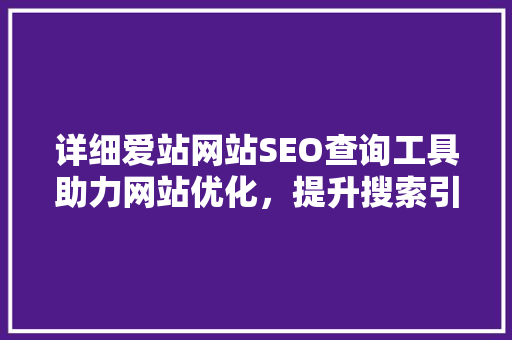 详细爱站网站SEO查询工具助力网站优化，提升搜索引擎排名