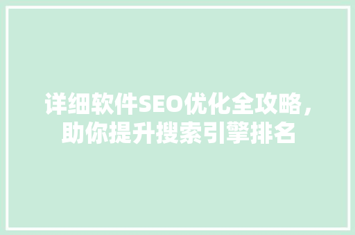 详细软件SEO优化全攻略，助你提升搜索引擎排名