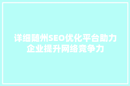详细随州SEO优化平台助力企业提升网络竞争力