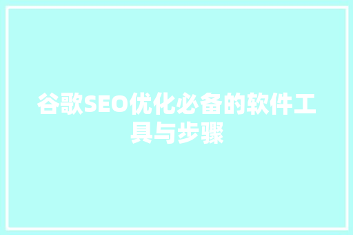 谷歌SEO优化必备的软件工具与步骤