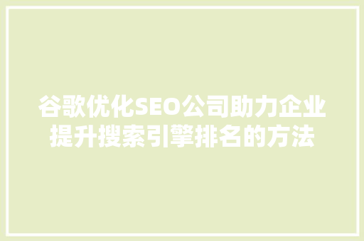谷歌优化SEO公司助力企业提升搜索引擎排名的方法