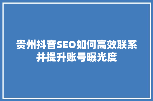 贵州抖音SEO如何高效联系并提升账号曝光度